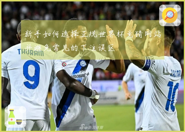 新手如何选择正规世界杯竞猜网站并避免常见的下注误区