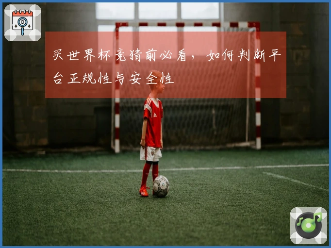 买世界杯竞猜前必看，如何判断平台正规性与安全性