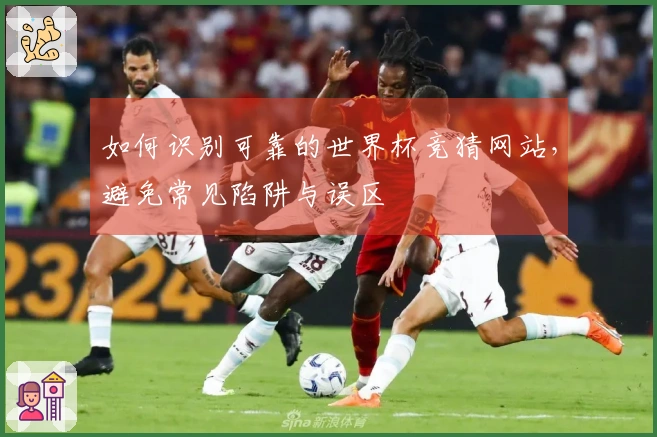 如何识别可靠的世界杯竞猜网站，避免常见陷阱与误区