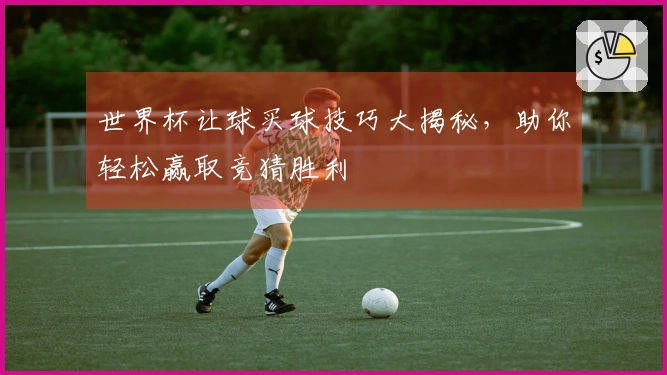 世界杯让球买球技巧大揭秘，助你轻松赢取竞猜胜利