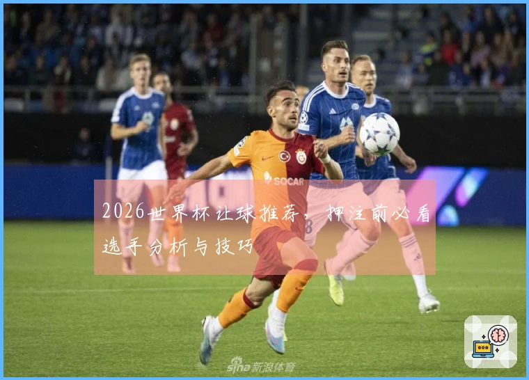 2026世界杯让球推荐，押注前必看选手分析与技巧